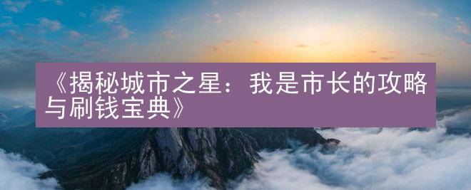 《揭秘城市之星：我是市长的攻略与刷钱宝典》